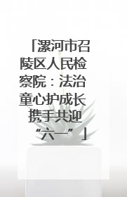 漯河市召陵区人民检察院：法治童心护成长 携手共迎“六一”