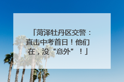 菏泽牡丹区交警：直击中考首日！他们在，没“意外”！