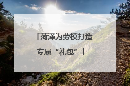 菏泽为劳模打造专属“礼包”