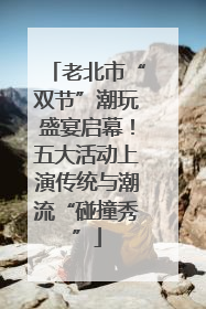 老北市“双节”潮玩盛宴启幕！五大活动上演传统与潮流“碰撞秀”