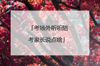 考场外听听陪考家长说点啥
