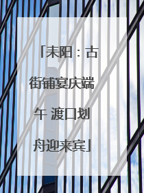 耒阳：古街铺宴庆端午 渡口划舟迎来宾