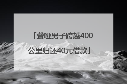 聋哑男子跨越400公里归还40元借款