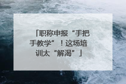 职称申报“手把手教学”！这场培训太“解渴”