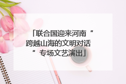 联合国迎来河南“跨越山海的文明对话”专场文艺演出