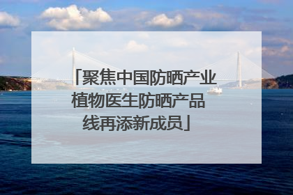 聚焦中国防晒产业 植物医生防晒产品线再添新成员