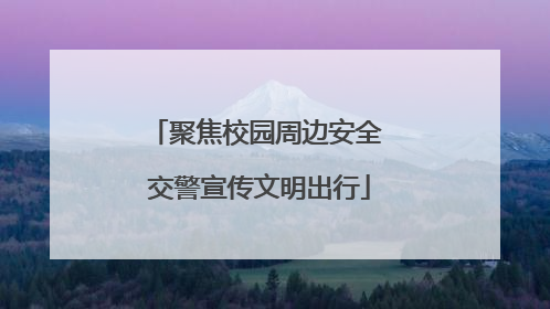 聚焦校园周边安全 交警宣传文明出行