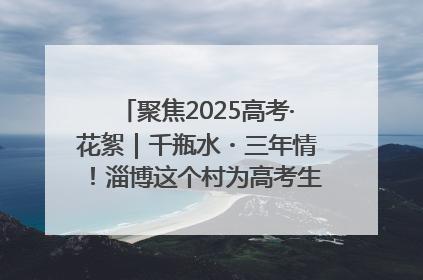 聚焦2025高考·花絮｜千瓶水・三年情！淄博这个村为高考生递上“奋进清凉”
