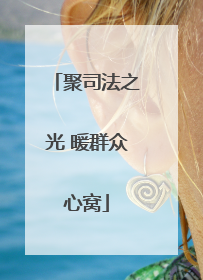 聚司法之光 暖群众心窝