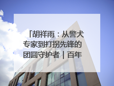 胡祥雨：从警犬专家到打拐先锋的团圆守护者｜百年工运·劳模说