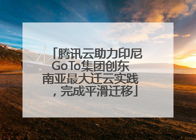 腾讯云助力印尼GoTo集团创东南亚最大迁云实践，完成平滑迁移