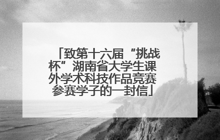 致第十六届“挑战杯”湖南省大学生课外学术科技作品竞赛参赛学子的一封信