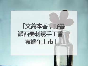 艾蒿本香，野兽派西秦刺绣手工香囊端午上市