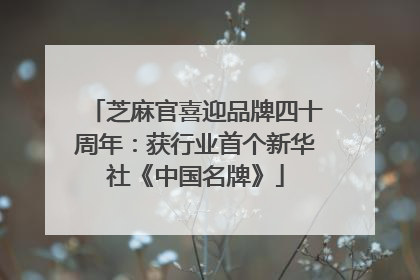 芝麻官喜迎品牌四十周年：获行业首个新华社《中国名牌》