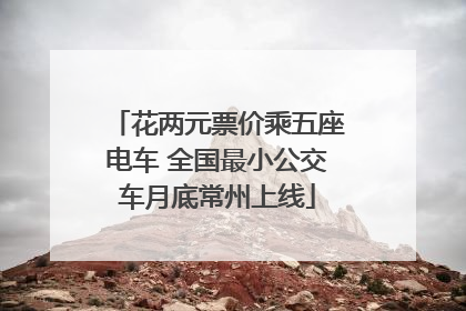 花两元票价乘五座电车 全国最小公交车月底常州上线