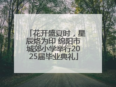 花开盛夏时，星辰烙为印 绵阳市城郊小学举行2025届毕业典礼