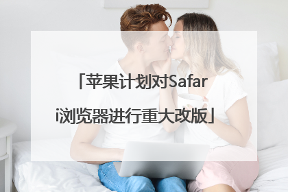 苹果计划对Safari浏览器进行重大改版