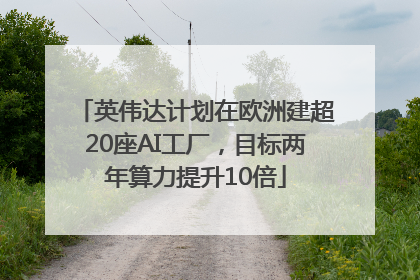 英伟达计划在欧洲建超20座AI工厂，目标两年算力提升10倍