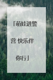 萌娃进警营 快乐伴你行