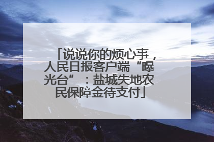 说说你的烦心事，人民日报客户端“曝光台”：盐城失地农民保障金待支付