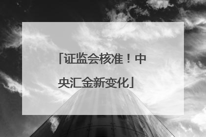 证监会核准！中央汇金新变化