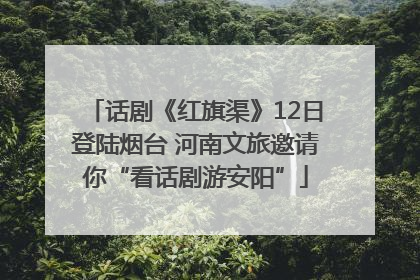 话剧《红旗渠》12日登陆烟台 河南文旅邀请你“看话剧游安阳”
