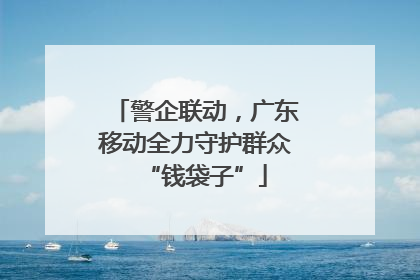 警企联动，广东移动全力守护群众“钱袋子”