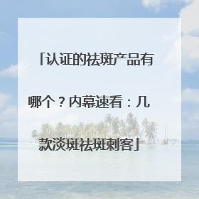 认证的祛斑产品有哪个？内幕速看：几款淡斑祛斑刺客
