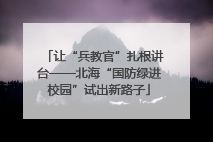 让“兵教官”扎根讲台——北海“国防绿进校园”试出新路子