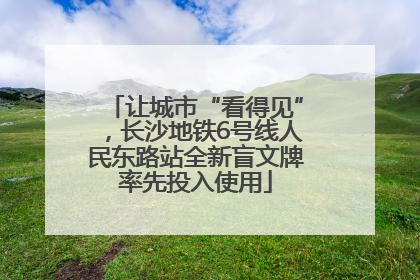 让城市“看得见”，长沙地铁6号线人民东路站全新盲文牌率先投入使用