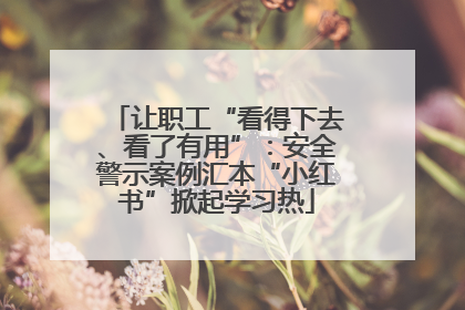 让职工“看得下去、看了有用”：安全警示案例汇本“小红书”掀起学习热