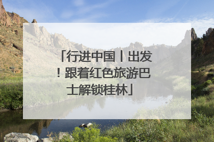行进中国丨出发！跟着红色旅游巴士解锁桂林