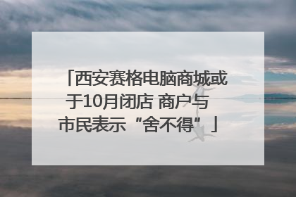 西安赛格电脑商城或于10月闭店 商户与市民表示“舍不得”