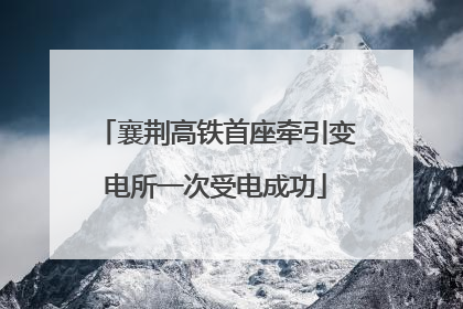 襄荆高铁首座牵引变电所一次受电成功