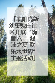襄阳高新刘集魏庄社区开展“嗨翻六一 泡沫之夏 欢乐水世界”主题活动