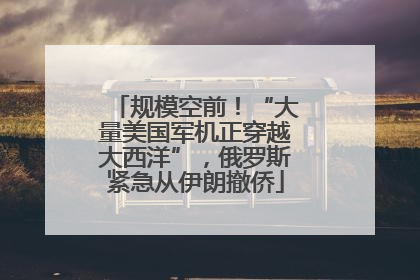 规模空前！“大量美国军机正穿越大西洋”，俄罗斯紧急从伊朗撤侨