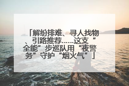 解纷排难、寻人找物、引路推荐……这支“全能”步巡队用“夜警务”守护“烟火气”