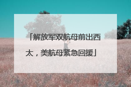 解放军双航母前出西太，美航母紧急回援