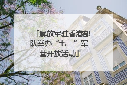 解放军驻香港部队举办“七一”军营开放活动