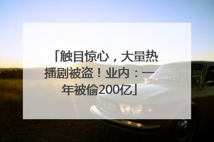 触目惊心，大量热播剧被盗！业内：一年被偷200亿