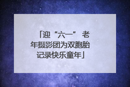 迎“六一” 老年摄影团为双胞胎记录快乐童年