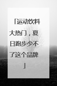 运动饮料大热门，夏日跑步少不了这个品牌