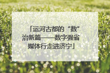 运河古都的“数”治新篇——数字强省媒体行走进济宁