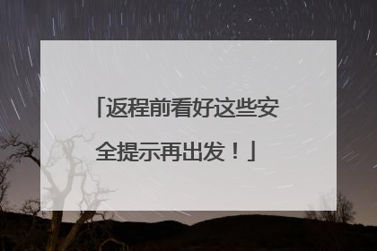 返程前看好这些安全提示再出发！