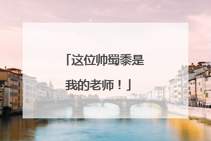 这位帅蜀黍是我的老师！