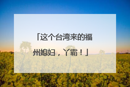 这个台湾来的福州媳妇，丫霸！