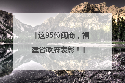 这95位闽商，福建省政府表彰！