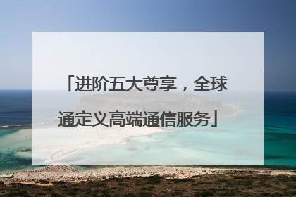 进阶五大尊享，全球通定义高端通信服务