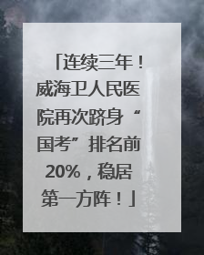 连续三年！威海卫人民医院再次跻身“国考”排名前20%，稳居第一方阵！