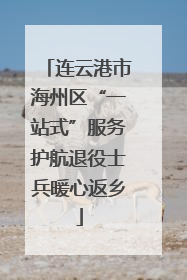 连云港市海州区“一站式”服务护航退役士兵暖心返乡